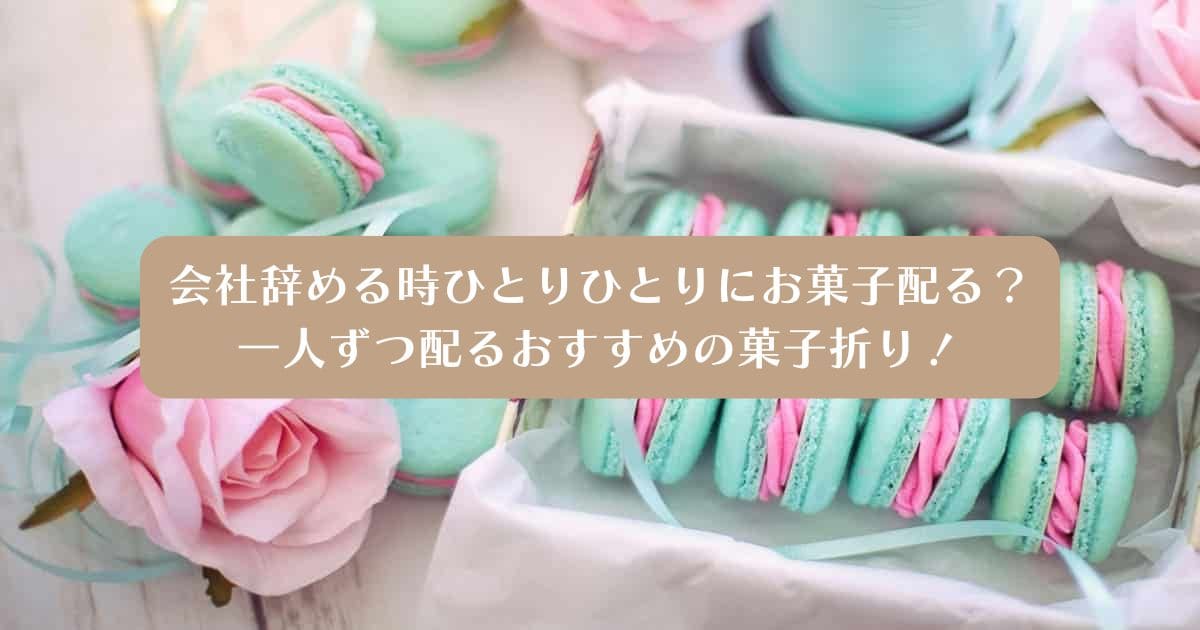 【退職】会社辞める時ひとりひとりにお菓子配る？一人ずつ配るおすすめの菓子折り！