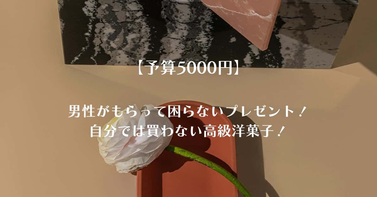【予算5000円】男性がもらって困らないプレゼント！自分では買わない高級洋菓子！