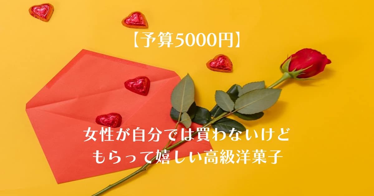 【予算5000円・高級洋菓子】女性が自分では買わないけどもらって嬉しいもの｜プレゼント