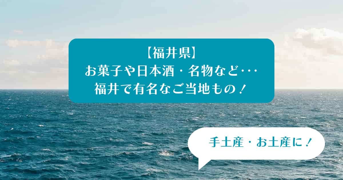 【福井県】お菓子や日本酒・名物など･･･福井で有名なもの！手土産・お土産に！