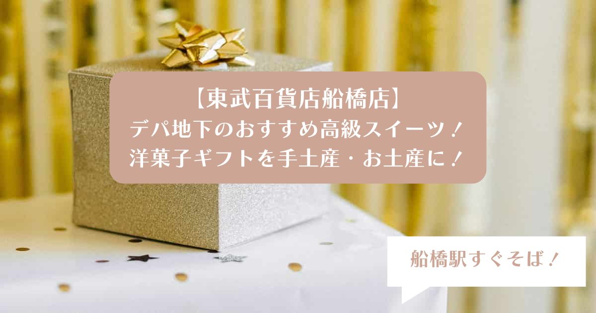 【千葉｜船橋駅】東武百貨店デパ地下の高級スイーツ！洋菓子ギフトを手土産・お土産に！