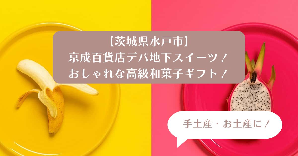 茨城県水戸｜京成百貨店デパ地下のおしゃれな高級和菓子！手土産・お土産に｜お菓子ギフト