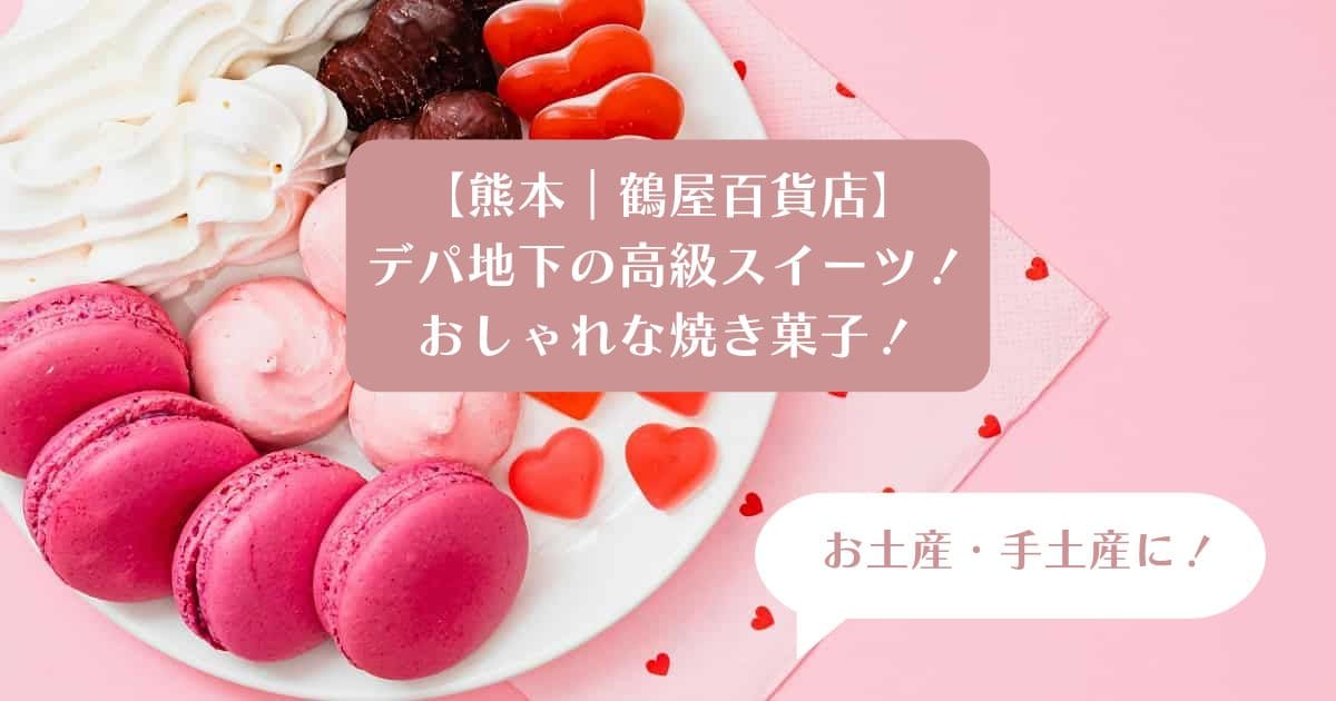 熊本｜鶴屋百貨店デパ地下の高級スイーツ！おしゃれな焼き菓子を手土産・お土産に！