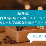 【福井県】西武福井店デパ地下スイーツを手土産・お土産に！おしゃれで高級なお菓子！