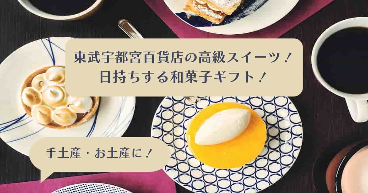 東武宇都宮百貨店｜日持ちする高級スイーツ！おしゃれな和菓子ギフト｜手土産・お土産